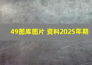 49图库图片 资料2025年期